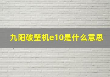 九阳破壁机e10是什么意思