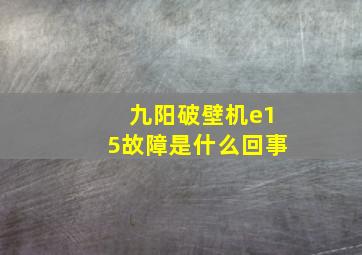 九阳破壁机e15故障是什么回事