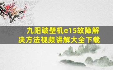 九阳破壁机e15故障解决方法视频讲解大全下载