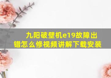 九阳破壁机e19故障出错怎么修视频讲解下载安装