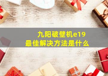 九阳破壁机e19最佳解决方法是什么