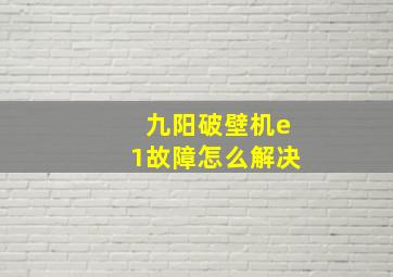 九阳破壁机e1故障怎么解决