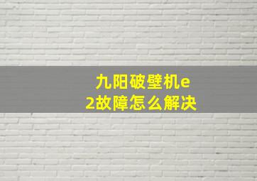 九阳破壁机e2故障怎么解决