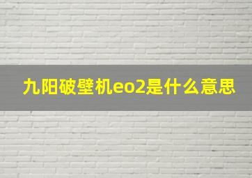 九阳破壁机eo2是什么意思