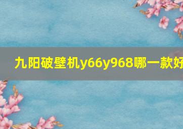 九阳破壁机y66y968哪一款好