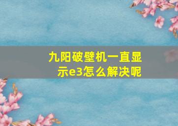 九阳破壁机一直显示e3怎么解决呢