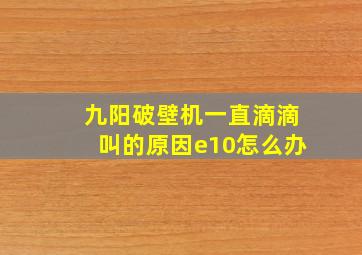 九阳破壁机一直滴滴叫的原因e10怎么办