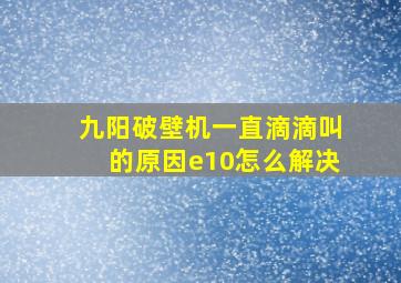 九阳破壁机一直滴滴叫的原因e10怎么解决