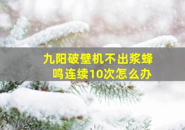 九阳破壁机不出浆蜂鸣连续10次怎么办