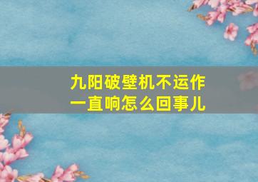 九阳破壁机不运作一直响怎么回事儿