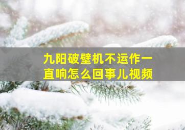 九阳破壁机不运作一直响怎么回事儿视频