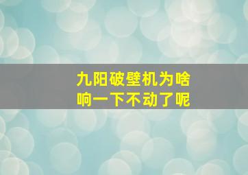 九阳破壁机为啥响一下不动了呢