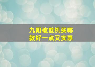 九阳破壁机买哪款好一点又实惠