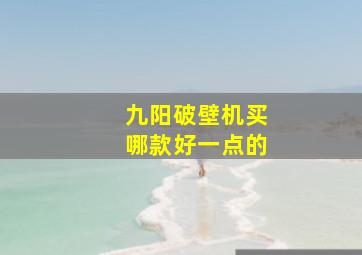 九阳破壁机买哪款好一点的