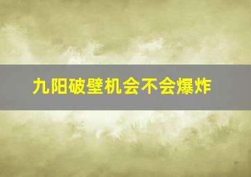 九阳破壁机会不会爆炸