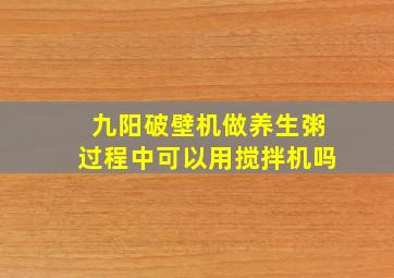 九阳破壁机做养生粥过程中可以用搅拌机吗