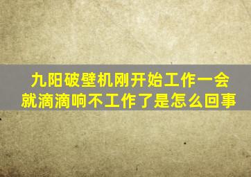 九阳破壁机刚开始工作一会就滴滴响不工作了是怎么回事