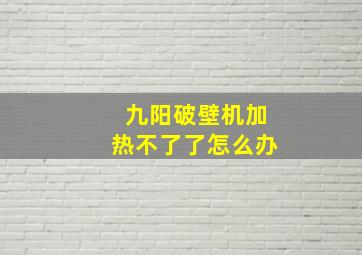 九阳破壁机加热不了了怎么办