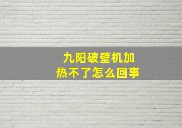 九阳破壁机加热不了怎么回事