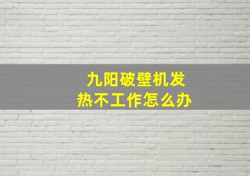 九阳破壁机发热不工作怎么办