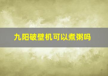 九阳破壁机可以煮粥吗