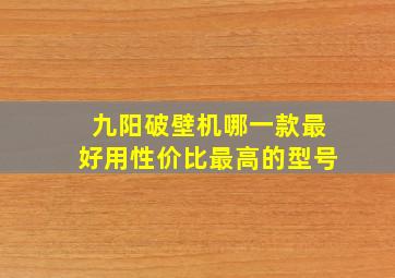 九阳破壁机哪一款最好用性价比最高的型号