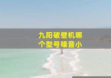 九阳破壁机哪个型号噪音小