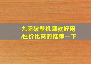 九阳破壁机哪款好用,性价比高的推荐一下