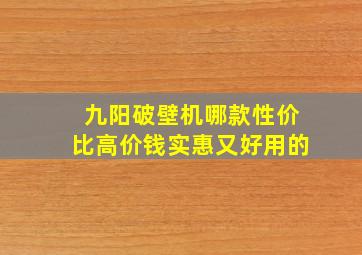 九阳破壁机哪款性价比高价钱实惠又好用的