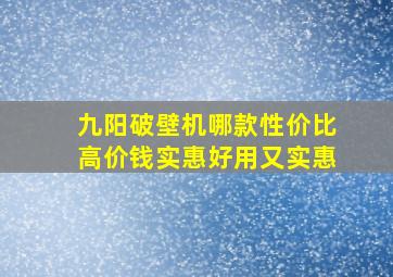 九阳破壁机哪款性价比高价钱实惠好用又实惠