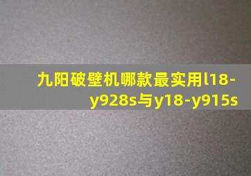 九阳破壁机哪款最实用l18-y928s与y18-y915s