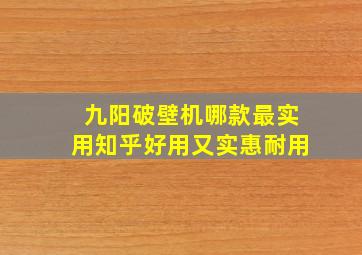 九阳破壁机哪款最实用知乎好用又实惠耐用