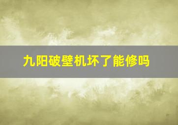 九阳破壁机坏了能修吗