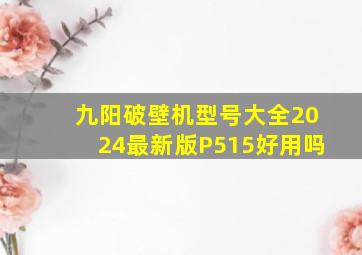 九阳破壁机型号大全2024最新版P515好用吗