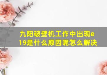 九阳破壁机工作中出现e19是什么原因呢怎么解决