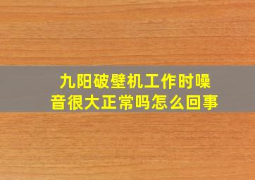 九阳破壁机工作时噪音很大正常吗怎么回事