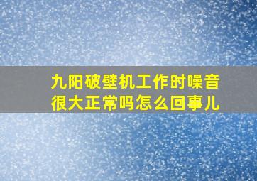 九阳破壁机工作时噪音很大正常吗怎么回事儿