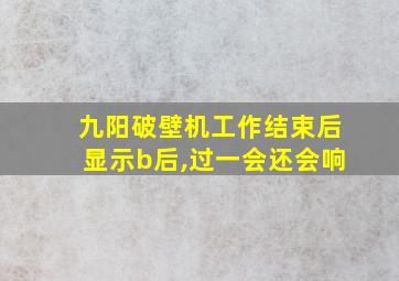 九阳破壁机工作结束后显示b后,过一会还会响