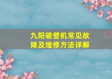 九阳破壁机常见故障及维修方法详解