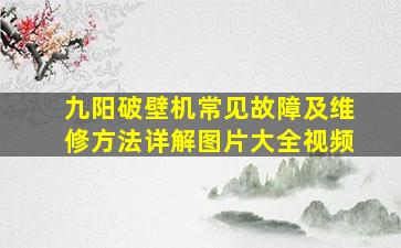 九阳破壁机常见故障及维修方法详解图片大全视频