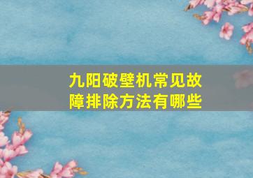 九阳破壁机常见故障排除方法有哪些