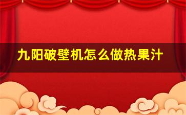 九阳破壁机怎么做热果汁