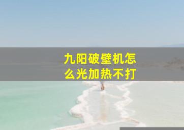 九阳破壁机怎么光加热不打