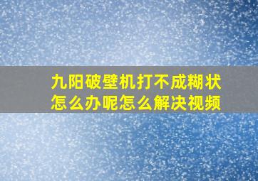 九阳破壁机打不成糊状怎么办呢怎么解决视频