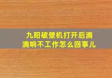 九阳破壁机打开后滴滴响不工作怎么回事儿