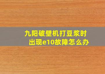 九阳破壁机打豆浆时出现e10故障怎么办