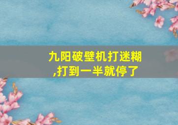 九阳破壁机打迷糊,打到一半就停了