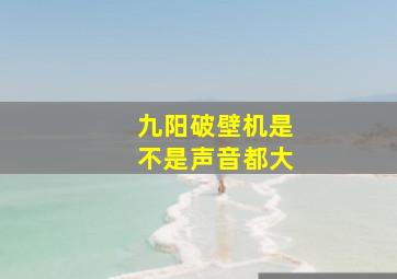 九阳破壁机是不是声音都大