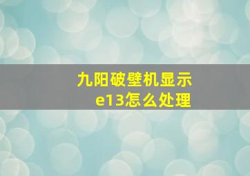 九阳破壁机显示e13怎么处理