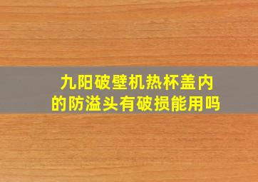 九阳破壁机热杯盖内的防溢头有破损能用吗